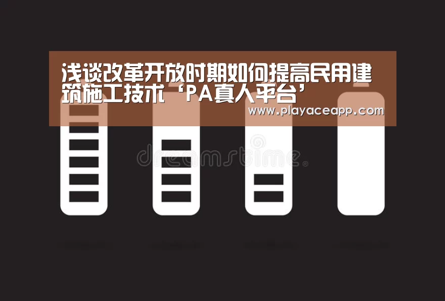 浅谈改革开放时期如何提高民用建筑施工技术‘PA真人平台’(图3) PA真人平台