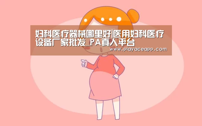 妇科医疗器械哪里好|医用妇科医疗设备厂家批发_PA真人平台(图1) PA真人集团