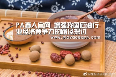 PA真人官网_增强我国石油行业经济竞争力的路径探讨(图1) PA真人平台