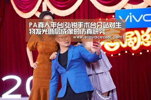 PA真人平台|弘锐手术台分站对生物发光断层成像的仿真研究(图1) PA真人