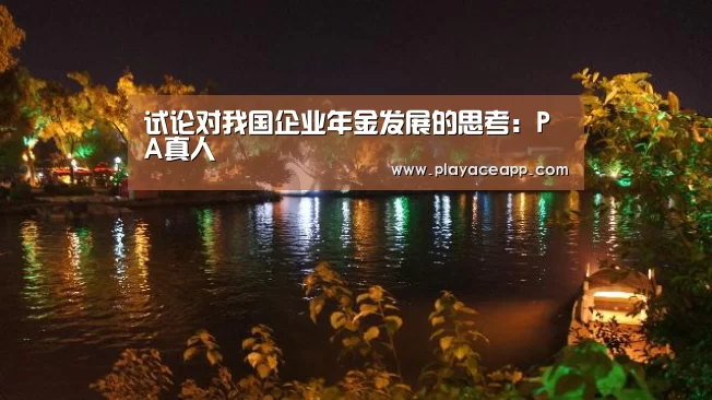 试论对我国企业年金发展的思考:PA真人(图1) PA真人集团