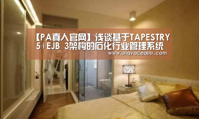 【PA真人官网】浅谈基于TAPESTRY 5+EJB 3架构的石化行业管理系统实现(图1) PA真人官网