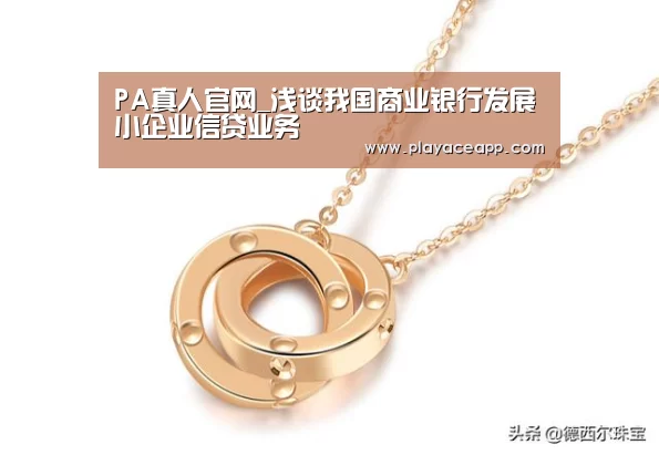 PA真人官网_浅谈我国商业银行发展小企业信贷业务(图1) PA真人官网